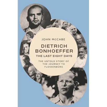 Dietrich Bonhoeffer--The Last Eight Days: The Untold Story of the Journey to Flossenbürg