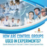 How Are Control Groups Used In Experiments?: Scientific Method Book for Kids Grade 5 Children's Science Experiment Books