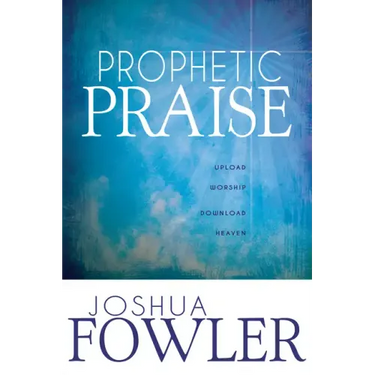 Prophetic Praise: Upload Worship, Download Heaven
