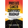 Prostate Cancer Survivors' Roadmap: What to Expect, Treatment Decisions + Preparation + How to Deal with Recovery. Information and Resources for Patie