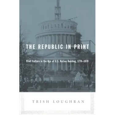 The Republic in Print: Print Culture in the Age of U.S. Nation Building, 1770-1870