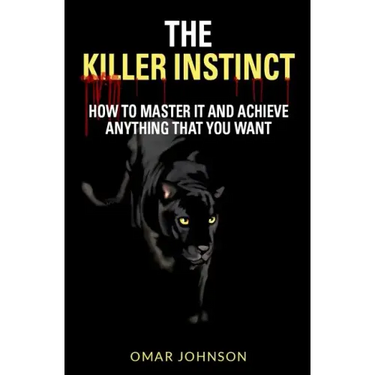 The Killer Instinct: How To Master It And Achieve Anything That You Want