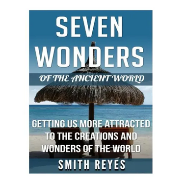 Seven Wonders of the ancient world: Getting Us More Attracted To The Creations And Wonders Of The World