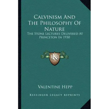 Calvinism and the Philosophy of Nature: The Stone Lectures Delivered at Princeton in 1930