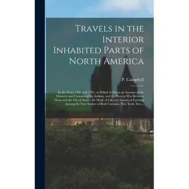 Travels in the Interior Inhabited Parts of North America: in the Years 1791 and 1792; in Which is Given an Account of the Manners and Customs of the I