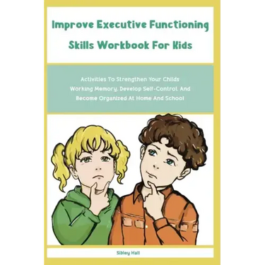 Improve Executive Functioning Skills Workbook For Kids: Activities To Strengthen Your Childs Working Memory, Develop Self-Control, And Become Organize