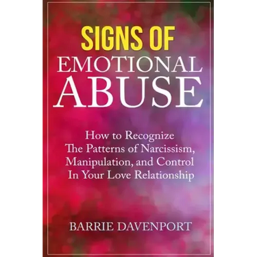 Signs of Emotional Abuse: How to Recognize the Patterns of Narcissism, Manipulation, and Control in Your Love Relationship