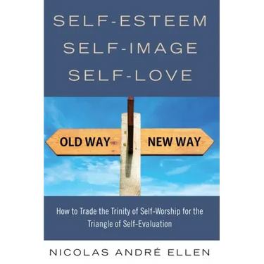 Self-Esteem, Self-Image, Self-Love: How to Trade the Trinity of Self-Worship for the Triangle of Self-Evaluation