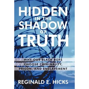 Hidden in the Shadow of Truth: Why Our Black Boys Choose Criminality, Prison, and Enslavement