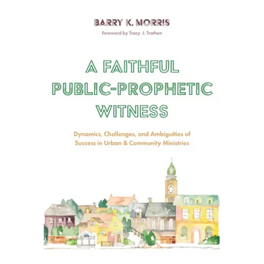 A Faithful Public-Prophetic Witness: Dynamics, Challenges, and Ambiguities of Success in Urban & Community Ministries
