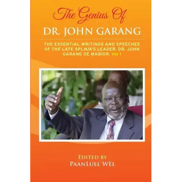 The Genius of Dr. John Garang: The Essential Writings and Speeches of the Late SPLM/A's Leader, Dr. John Garang De Mabioor