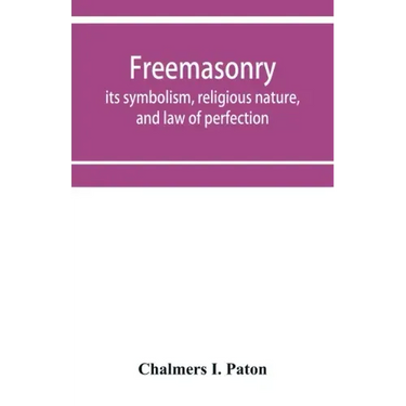 Freemasonry; its symbolism, religious nature, and law of perfection