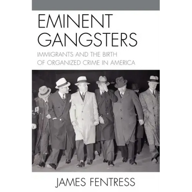 Eminent Gangsters: Immigrants and the Birth of Organized Crime in America