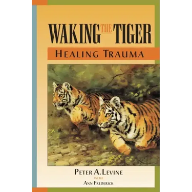 Waking the Tiger: Healing Trauma: The Innate Capacity to Transform Overwhelming Experiences
