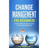 Change Management for Beginners: Understanding change processes and actively shaping them