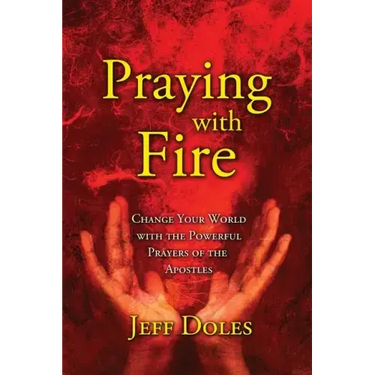 Praying With Fire: Change Your World With The Powerful Prayers Of The Apostles