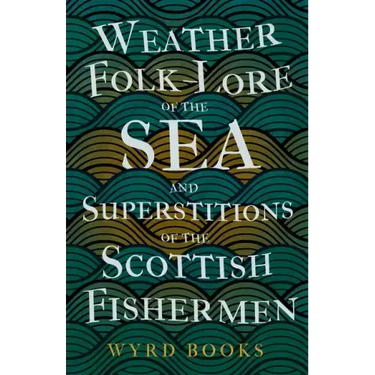 Weather Folk-Lore of the Sea and Superstitions of the Scottish Fishermen