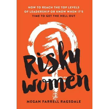 Risky Women: How To Reach the Top Levels of Leadership or Know When It's Time to Get the Hell Out
