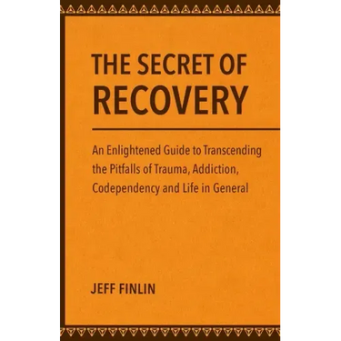 The Secret of Recovery: An Enlightened Guide to Transcending the Pitfalls of Trauma, Addiction, Codependency and Life in General