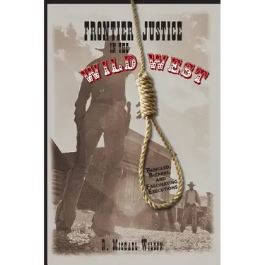 Frontier Justice in the Wild West: Bungled, Bizarre, And Fascinating Executions