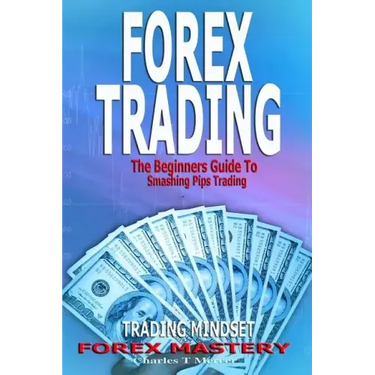 Forex Trading: The Beginners Guide To Smashing Pips Trading, Tips to Successful Trading, Trading Mindset, Trading Psychology, Forex Mastery