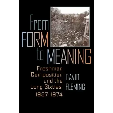 From Form to Meaning: Freshman Composition and the Long Sixties, 1957-1974