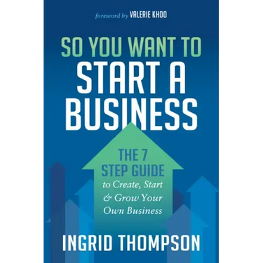 So You Want to Start a Business: The 7 Step Guide to Create, Start and Grow Your Own Business