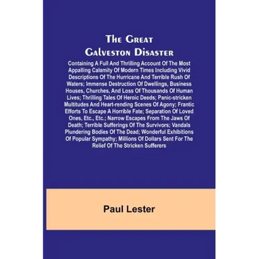 The Great Galveston Disaster; Containing a Full and Thrilling Account of the Most Appalling Calamity of Modern Times Including Vivid Descriptions of t
