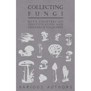 Collecting Fungi - With Chapters on Identification and Methods of Collection