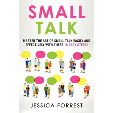 Small Talk: Master the Art of Small Talk Easily and Effectively with These 10 Easy Steps