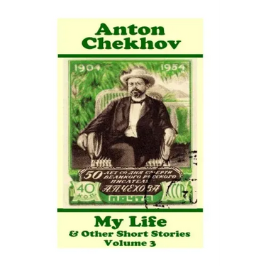 Anton Chekhov - My Life & Other Short Stories (Volume 3): Short story compilations from arguably the greatest short story writer ever.