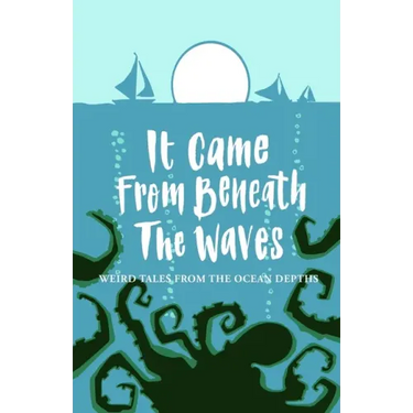 It Came From Beneath the Waves: Weird Tales from the Ocean Depths