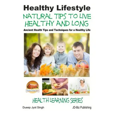 Healthy Lifestyle - Natural Tips to Live Healthy and Long - Ancient Health Tips and Techniques for a Healthy Life