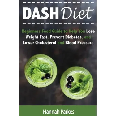 DASH Diet: Beginners Food Guide to Help You Lose Weight Fast, Prevent Diabetes, and Lower Cholesterol and Blood Pressure