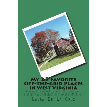 My 25 Favorite Off-The-Grid Places in West Virginia: Places I traveled in West Virginia that weren't invaded by every other wacky tourist that thought