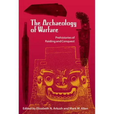 The Archaeology of Warfare: Prehistories of Raiding and Conquest
