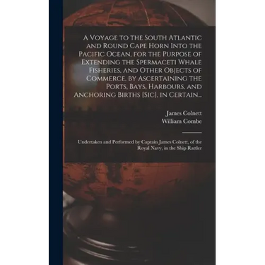 A Voyage to the South Atlantic and Round Cape Horn Into the Pacific Ocean, for the Purpose of Extending the Spermaceti Whale Fisheries, and Other Obje