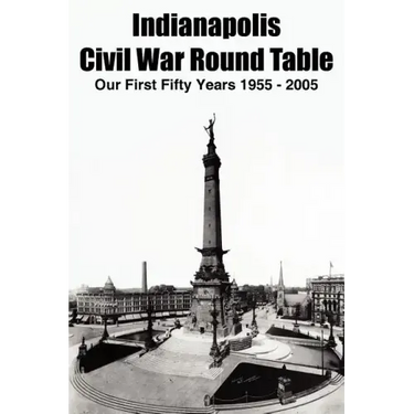 Indianapolis Civil War Round Table: Our First Fifty Years 1955 - 2005