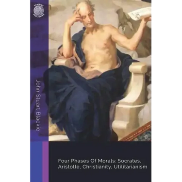 Four Phases Of Morals: Socrates, Aristotle, Christianity, Utilitarianism