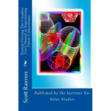 Remote Viewing. The Complete User's Manual on Experiencing Future Consciousness: Published by the Institute for Solar Studies