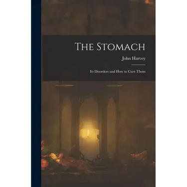 The Stomach: Its Disorders and How to Cure Them