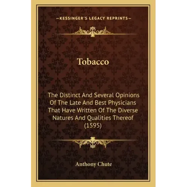 Tobacco: The Distinct And Several Opinions Of The Late And Best Physicians That Have Written Of The Diverse Natures And Qualities Thereof (1595)