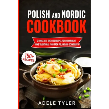 Polish And Nordic Cookbook: 2 Books In 1: Over 150 Recipes For Preparing At Home Traditional Food From Poland And Scandinavia