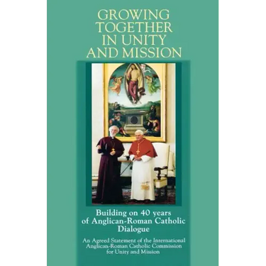 Growing Together in Unity and Mission: Building on 40 Years of Anglican-Roman Catholic Dialogue: An Agreed Statement of the International Anglican-ROM