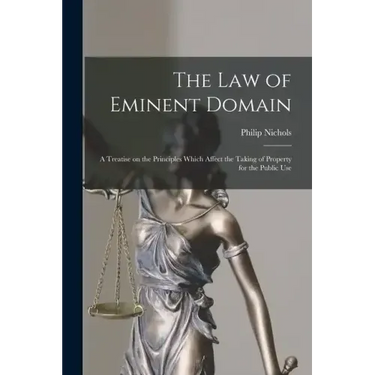 The law of Eminent Domain; a Treatise on the Principles Which Affect the Taking of Property for the Public Use