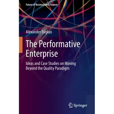 The Performative Enterprise: Ideas and Case Studies on Moving Beyond the Quality Paradigm