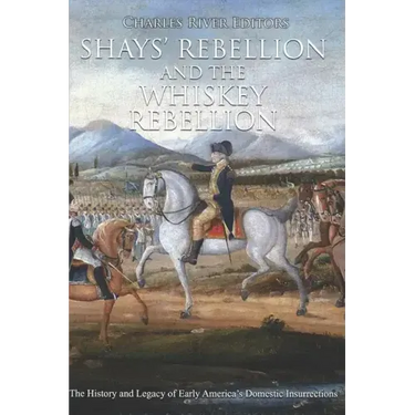 Shays' Rebellion and the Whiskey Rebellion: The History and Legacy of Early America's Domestic Insurrections