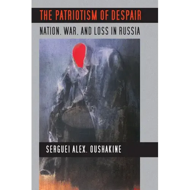 The Patriotism of Despair: Nation, War, and Loss in Russia
