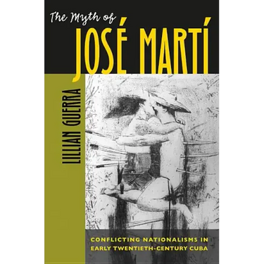 The Myth of José Martí: Conflicting Nationalisms in Early Twentieth-Century Cuba