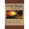 Cesare Borgia: His Violent Life His Violent Times